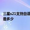 三星s21支持自適應刷新率嗎 三星S22/S22 屏幕自適應刷新是多少 