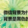 微信背景為什么是全黑色的（為什么有的微信背景是黑色的）