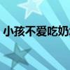 小孩不愛吃奶怎么辦（如何讓小孩正常吃奶）
