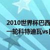 2010世界杯巴西vs科特迪瓦 2014巴西世界杯小組賽C組第一輪科特迪瓦vs日本全場回放 