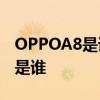 OPPOA8是誰代言的 OPPOReno8的代言人是誰 