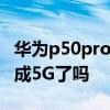 華為p50pro怎么不是5G 華為P50Pro可以變成5G了嗎 