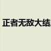 正者無敵大結局（正者無敵最后是什么結局）