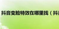 抖音變臉特效在哪里找(抖音變臉特效在哪)