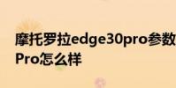 摩托羅拉edge30pro參數 摩托羅拉edge30Pro怎么樣