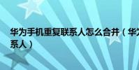 華為手機重復聯系人怎么合并(華為榮耀7怎么合并重復聯系人)