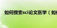 如何搜索sci論文醫學(如何搜索sci論文)