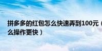 拼多多的紅包怎么快速弄到100元(拼多多領100元紅包怎么操作更快)