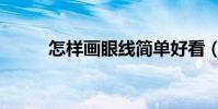 怎樣畫眼線簡單好看(注意事項)