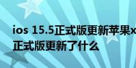 ios 15.5正式版更新蘋果xs可以嗎 iOS 15.5正式版更新了什么