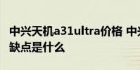 中興天機a31ultra價格 中興天機A41Ultra優缺點是什么