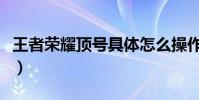 王者榮耀頂號具體怎么操作的(王者榮耀頂號)