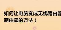 如何讓電腦變成無線路由器(讓電腦變成無線路由器的方法)