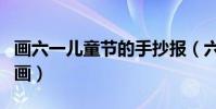 畫六一兒童節的手抄報(六一兒童節一等獎的畫)