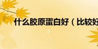 什么膠原蛋白好(比較好的膠原蛋白)