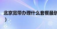 北京寬帶辦理什么套餐最劃算(北京寬帶辦理)