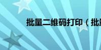 批量二維碼打印(批量二維碼)