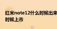 紅米note12什么時候出來 紅米note12什么時候上市