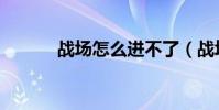 戰場怎么進不了(戰場怎么進)