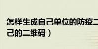 怎樣生成自己單位的防疫二維碼(怎樣生成自己的二維碼)