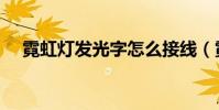霓虹燈發光字怎么接線(霓虹燈發光字)