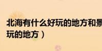 北海有什么好玩的地方和景點(北海有什么好玩的地方)