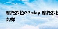 摩托羅拉G7play 摩托羅拉g71s游戲體驗怎么樣