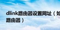 dlink路由器設置網址(如何設置dlink無線路由器)