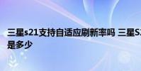三星s21支持自適應刷新率嗎 三星S22/S22 屏幕自適應刷新是多少