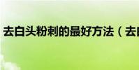 去白頭粉刺的最好方法(去白頭粉刺的方法)