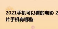 2021手機可以看的電影 2022年最好用的看片手機有哪些