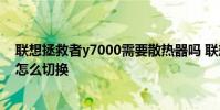聯想拯救者y7000需要散熱器嗎 聯想拯救者Y700散熱模式怎么切換