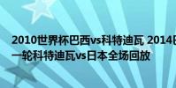 2010世界杯巴西vs科特迪瓦 2014巴西世界杯小組賽C組第一輪科特迪瓦vs日本全場回放