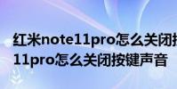 紅米note11pro怎么關閉按鍵振動 紅米note11pro怎么關閉按鍵聲音