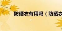 防曬衣有用嗎(防曬衣有沒有用)