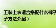 工裝上衣適合搭配什么褲子(工裝上衣搭配褲子方法介紹)