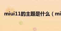 miui11的主題是什么(miui11的主題是)