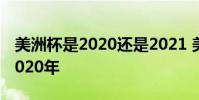 美洲杯是2020還是2021 美洲杯為什么改成2020年