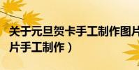 關于元旦賀卡手工制作圖片大全(元旦賀卡圖片手工制作)