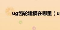 ug齒輪建模在哪里(ug齒輪建模)