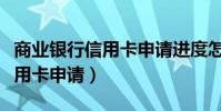 商業銀行信用卡申請進度怎么查(商業銀行信用卡申請)