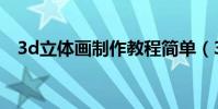 3d立體畫制作教程簡單(3d立體畫制作)