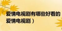 愛情電視劇有哪些好看的(10部值得一看的愛情電視劇)