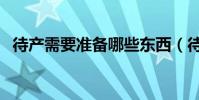 待產需要準備哪些東西(待產準備有什么)
