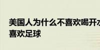 美國人為什么不喜歡喝開水 美國人為什么不喜歡足球