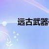 遠古武器碎片有什么用（遠古武器）