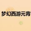 夢幻西游元宵答題找誰（夢幻西游元宵答題）
