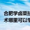 合肥學鹵菜技術到哪里學的正宗（想學鹵菜技術哪里可以學）
