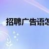招聘廣告語怎么寫（寫招聘廣告語的技巧）