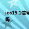 ios15.1信號問題 ios15.3.1信號bug修復了嗎 